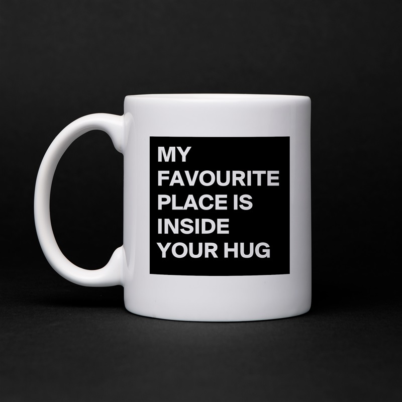 MY FAVOURITE PLACE IS INSIDE YOUR HUG White Mug Coffee Tea Custom 