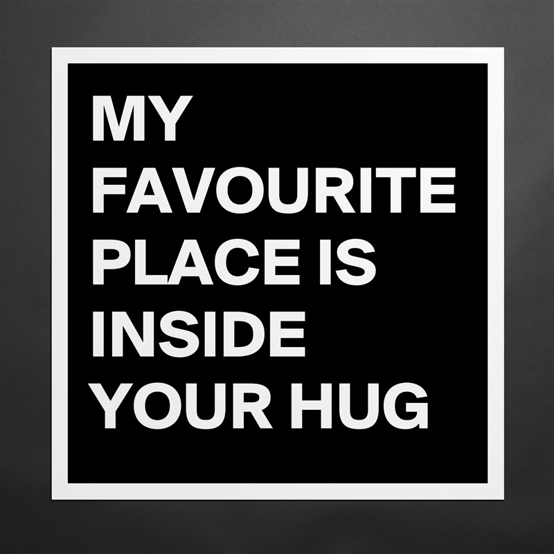 MY FAVOURITE PLACE IS INSIDE YOUR HUG Matte White Poster Print Statement Custom 