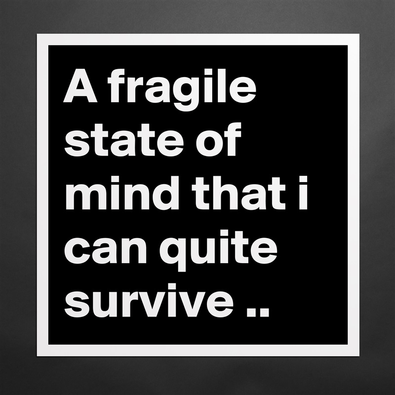 A fragile state of mind that i can quite survive .. Matte White Poster Print Statement Custom 