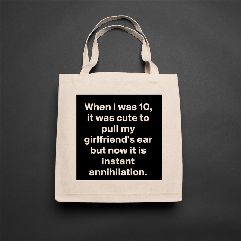 When I was 10, it was cute to pull my girlfriend's ear but now it is instant annihilation. Natural Eco Cotton Canvas Tote 
