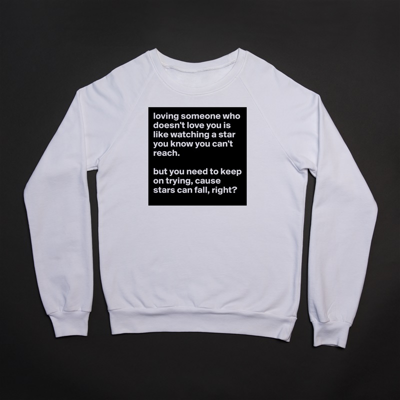 loving someone who doesn't love you is like watching a star you know you can't reach.

but you need to keep on trying, cause stars can fall, right?  White Gildan Heavy Blend Crewneck Sweatshirt 