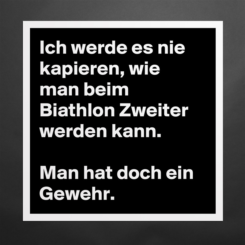 Ich werde es nie kapieren, wie man beim Biathlon Zweiter werden kann. 

Man hat doch ein Gewehr. Matte White Poster Print Statement Custom 