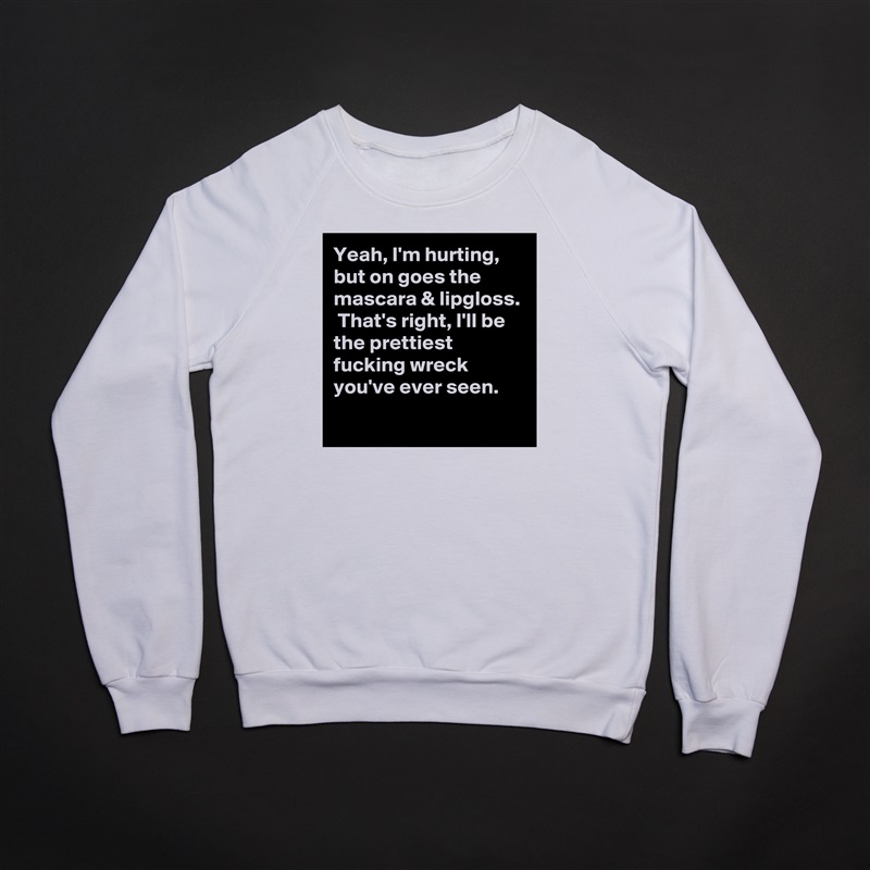 Yeah, I'm hurting, but on goes the mascara & lipgloss.  That's right, I'll be the prettiest fucking wreck you've ever seen.
 White Gildan Heavy Blend Crewneck Sweatshirt 