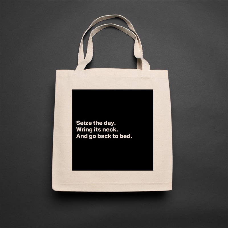 



Seize the day.
Wring its neck.
And go back to bed.



 Natural Eco Cotton Canvas Tote 
