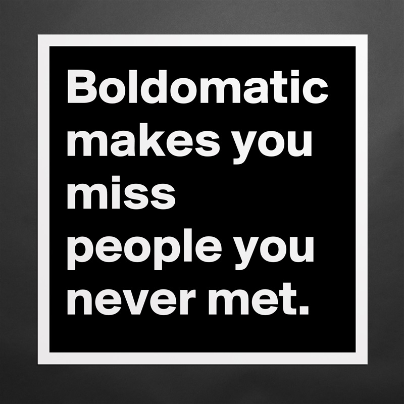 Boldomatic makes you miss people you never met. Matte White Poster Print Statement Custom 