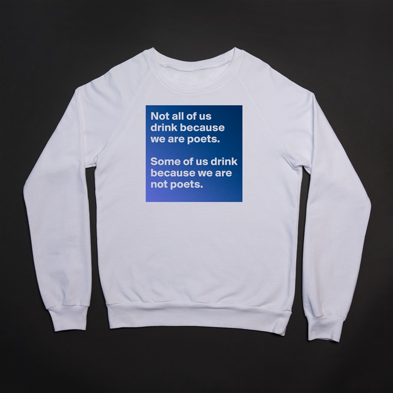 Not all of us drink because we are poets. 

Some of us drink because we are not poets. White Gildan Heavy Blend Crewneck Sweatshirt 