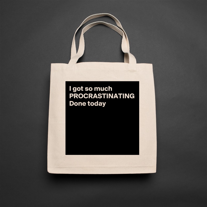 I got so much
PROCRASTINATING
Done today


 Natural Eco Cotton Canvas Tote 