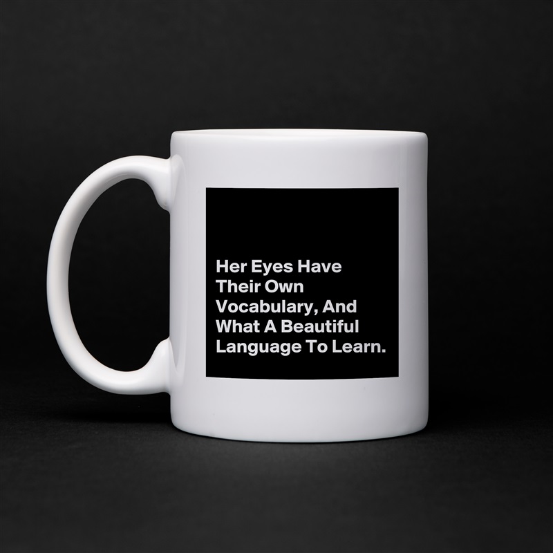 


Her Eyes Have Their Own Vocabulary, And What A Beautiful Language To Learn. White Mug Coffee Tea Custom 
