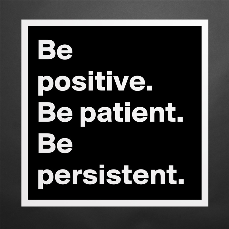 Be positive.
Be patient.
Be persistent. Matte White Poster Print Statement Custom 