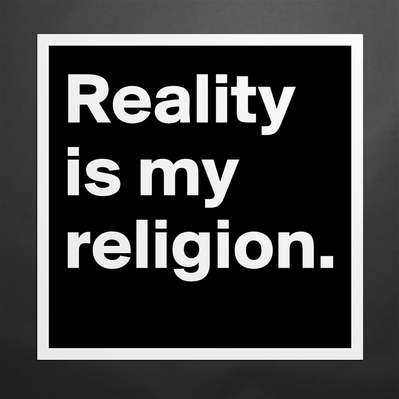 Reality is my religion. Matte White Poster Print Statement Custom 