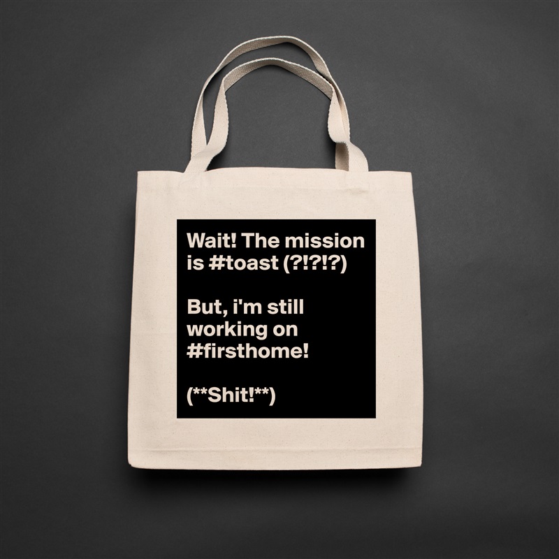 Wait! The mission is #toast (?!?!?) 

But, i'm still working on #firsthome! 

(**Shit!**) Natural Eco Cotton Canvas Tote 