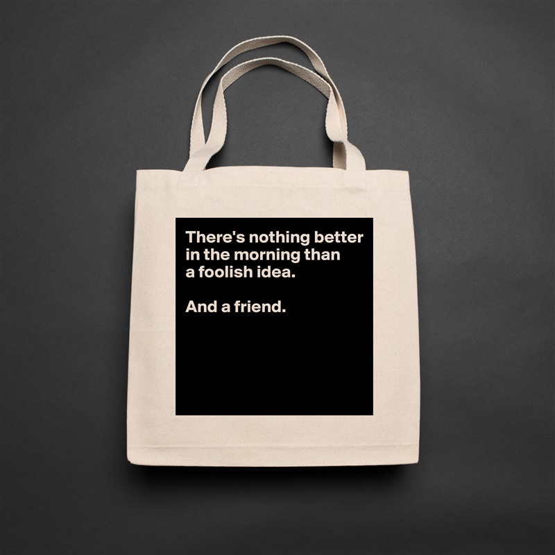 There's nothing better
in the morning than
a foolish idea. 

And a friend.




 Natural Eco Cotton Canvas Tote 