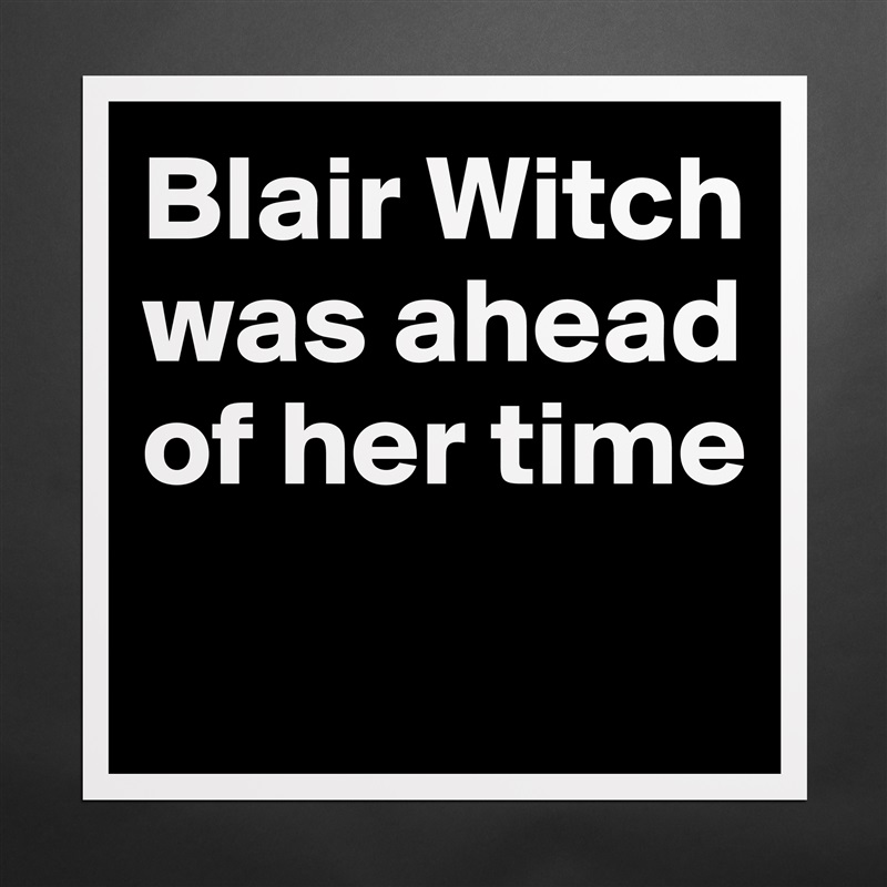 Blair Witch was ahead of her time
 Matte White Poster Print Statement Custom 