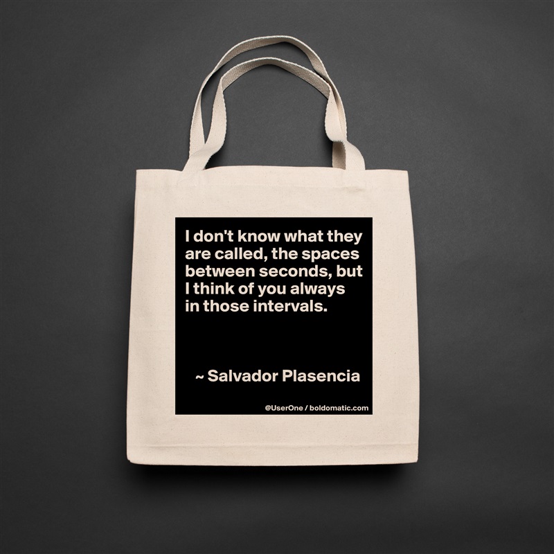 I don't know what they are called, the spaces between seconds, but I think of you always in those intervals.



   ~ Salvador Plasencia Natural Eco Cotton Canvas Tote 