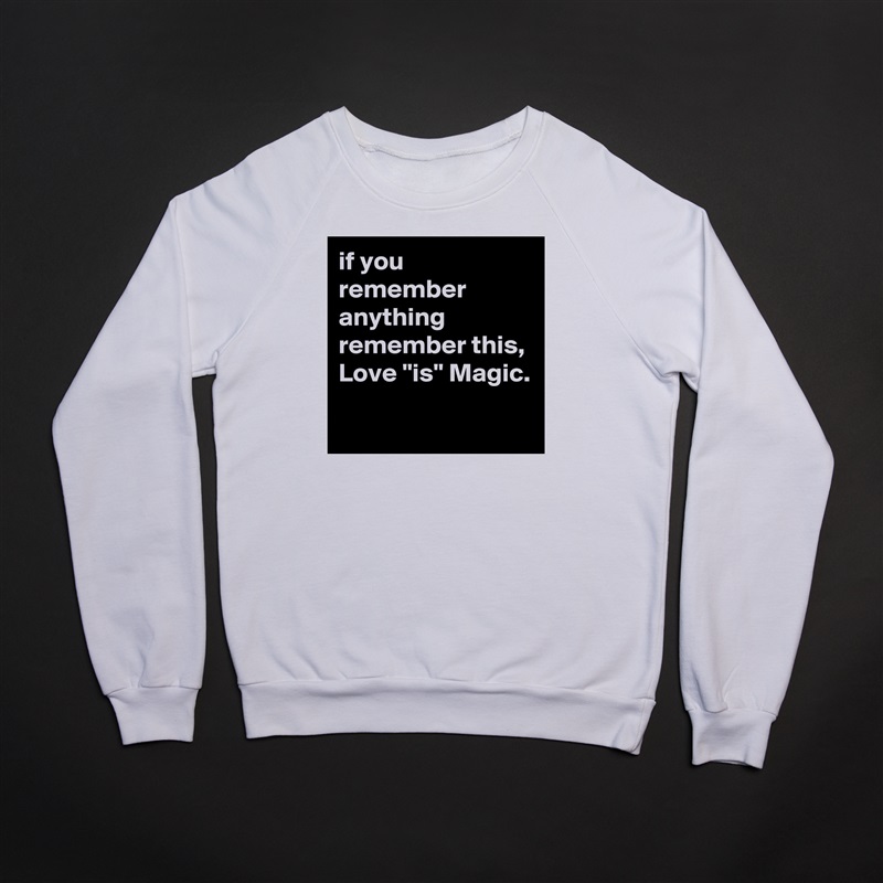 if you remember anything remember this, Love "is" Magic.
 White Gildan Heavy Blend Crewneck Sweatshirt 