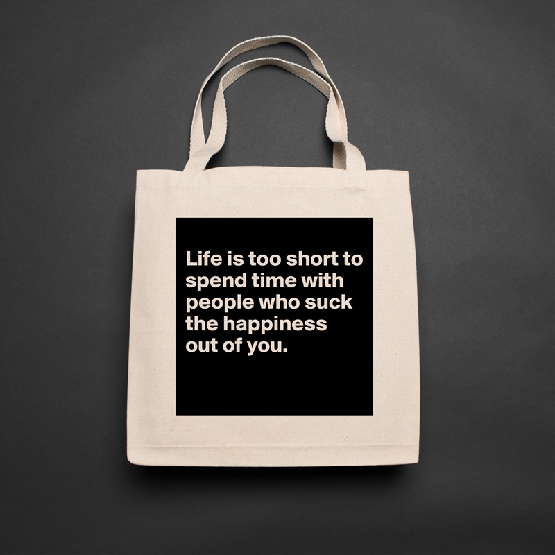 
Life is too short to spend time with people who suck the happiness out of you.

 Natural Eco Cotton Canvas Tote 