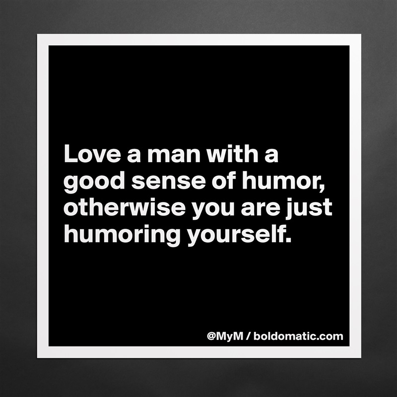 


Love a man with a good sense of humor, otherwise you are just humoring yourself.


 Matte White Poster Print Statement Custom 