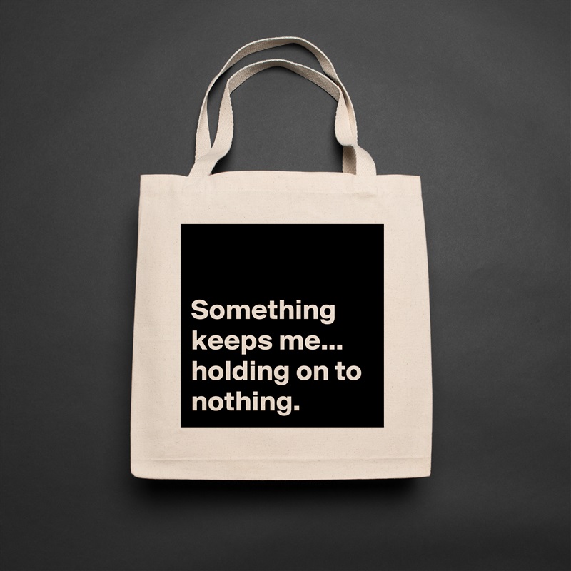 

Something keeps me...
holding on to nothing.  Natural Eco Cotton Canvas Tote 