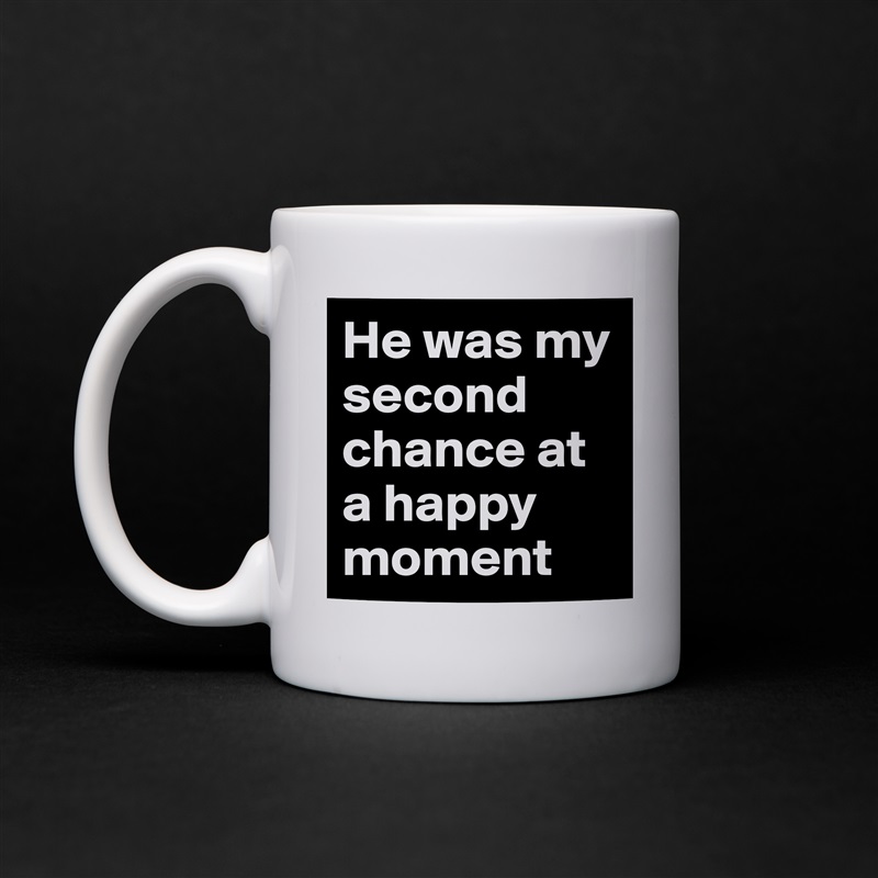 He was my second chance at a happy moment  White Mug Coffee Tea Custom 