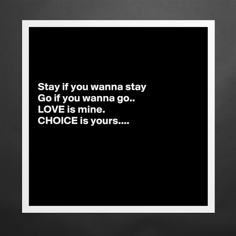 



Stay if you wanna stay
Go if you wanna go..
LOVE is mine.
CHOICE is yours....





 Matte White Poster Print Statement Custom 