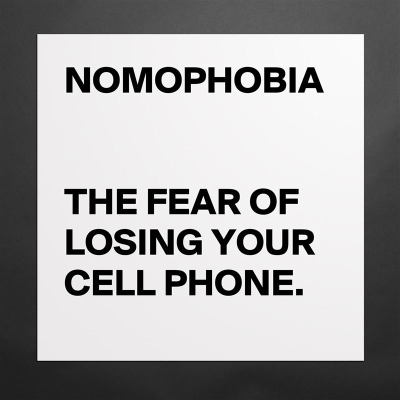 NOMOPHOBIA


THE FEAR OF LOSING YOUR CELL PHONE. Matte White Poster Print Statement Custom 