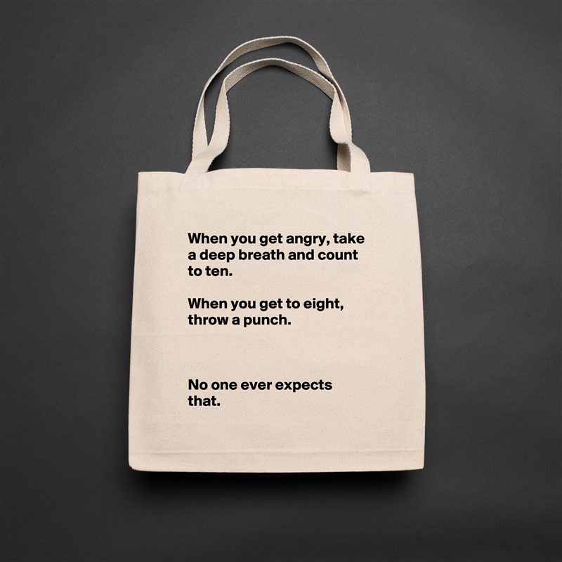 When you get angry, take a deep breath and count to ten.

When you get to eight, throw a punch.



No one ever expects that. Natural Eco Cotton Canvas Tote 