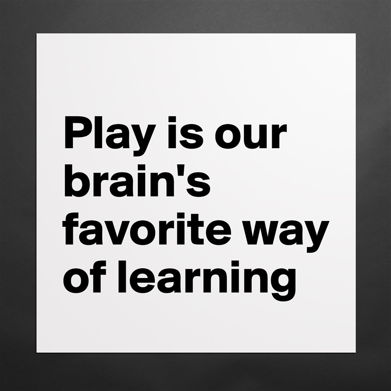 
Play is our brain's favorite way of learning Matte White Poster Print Statement Custom 