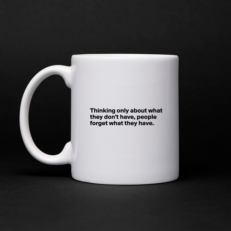 



Thinking only about what they don't have, people forget what they have.



 White Mug Coffee Tea Custom 