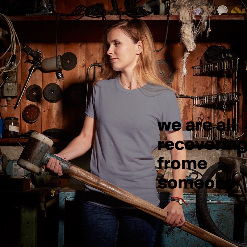 we are all recovering frome someone White American Apparel Short Sleeve Tshirt Custom 