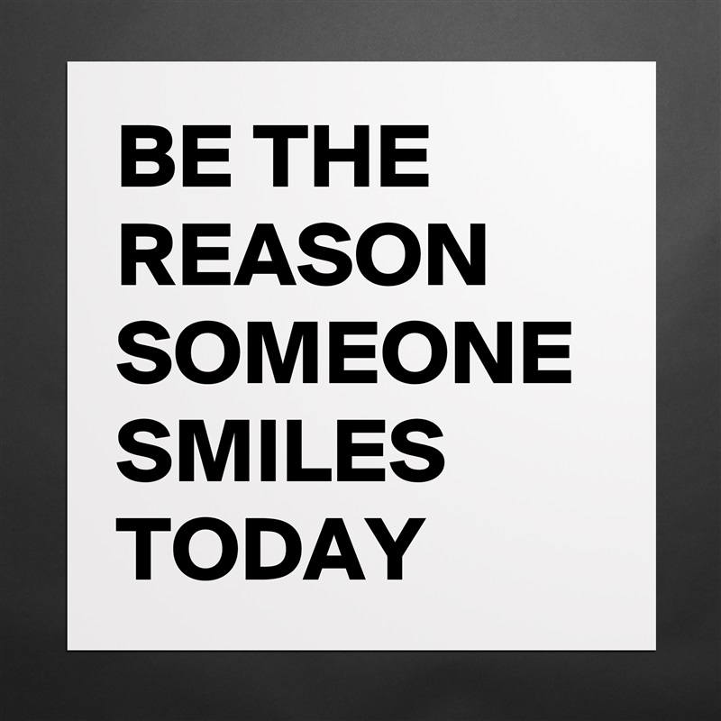 BE THE REASON SOMEONE SMILES TODAY  Matte White Poster Print Statement Custom 
