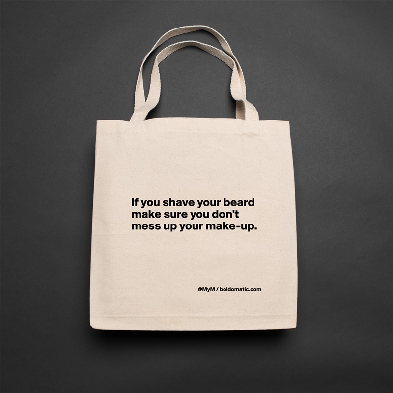 


If you shave your beard make sure you don't mess up your make-up.



 Natural Eco Cotton Canvas Tote 