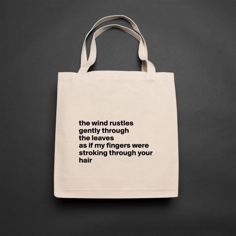 
  

the wind rustles gently through 
the leaves 
as if my fingers were stroking through your hair 
 Natural Eco Cotton Canvas Tote 