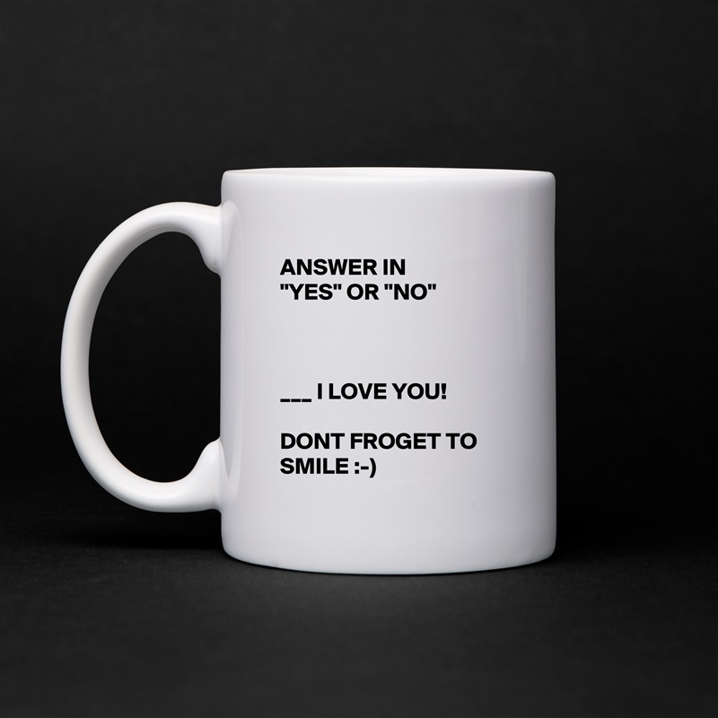 ANSWER IN        "YES" OR "NO"



___ I LOVE YOU! 

DONT FROGET TO SMILE :-) White Mug Coffee Tea Custom 
