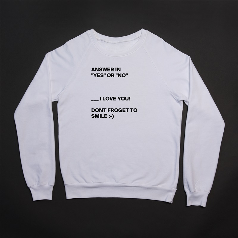 ANSWER IN        "YES" OR "NO"



___ I LOVE YOU! 

DONT FROGET TO SMILE :-) White Gildan Heavy Blend Crewneck Sweatshirt 