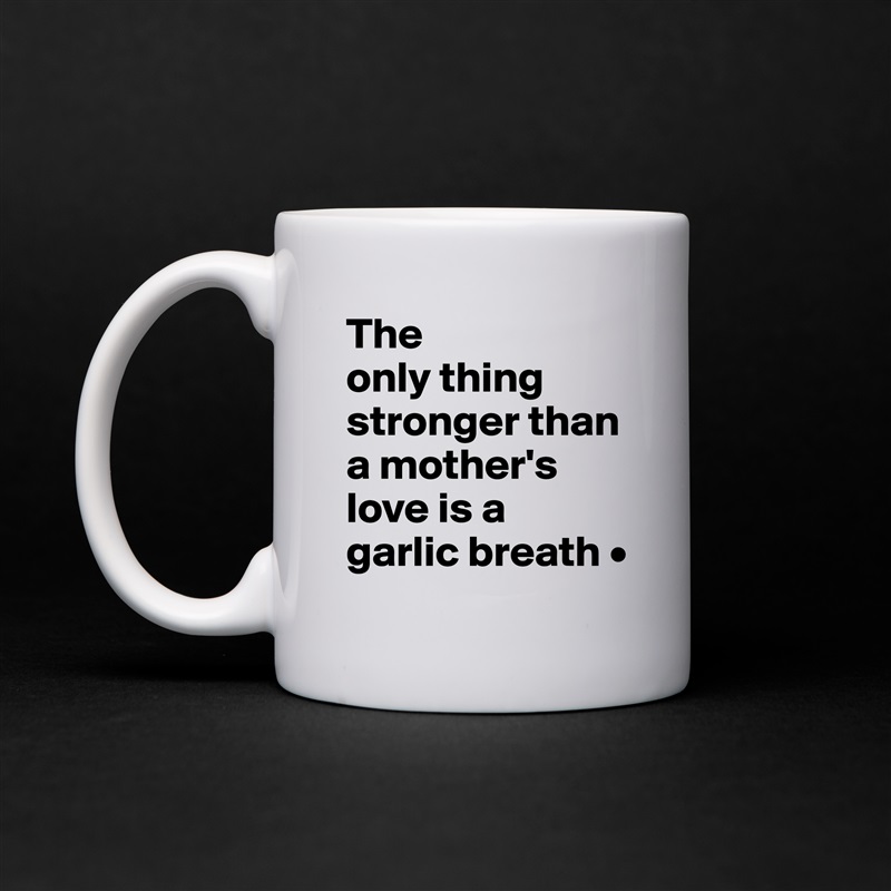 The
only thing stronger than a mother's love is a
garlic breath • White Mug Coffee Tea Custom 