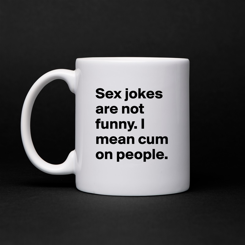 Sex jokes are not funny. I mean cum on people.  White Mug Coffee Tea Custom 