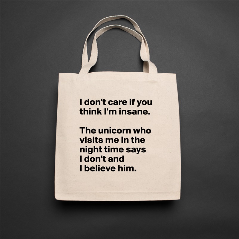 I don't care if you think I'm insane. 

The unicorn who visits me in the night time says 
I don't and 
I believe him. Natural Eco Cotton Canvas Tote 