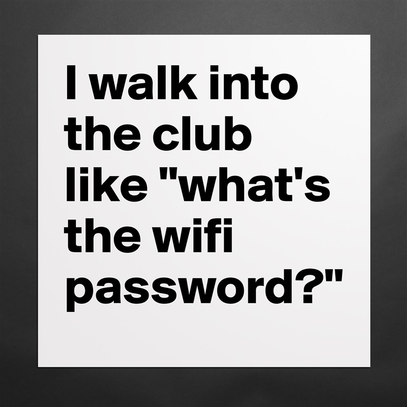 I walk into the club like "what's the wifi password?" Matte White Poster Print Statement Custom 