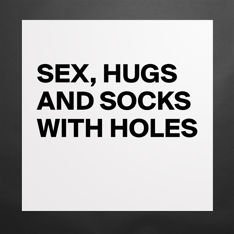 
SEX, HUGS 
AND SOCKS 
WITH HOLES
 Matte White Poster Print Statement Custom 