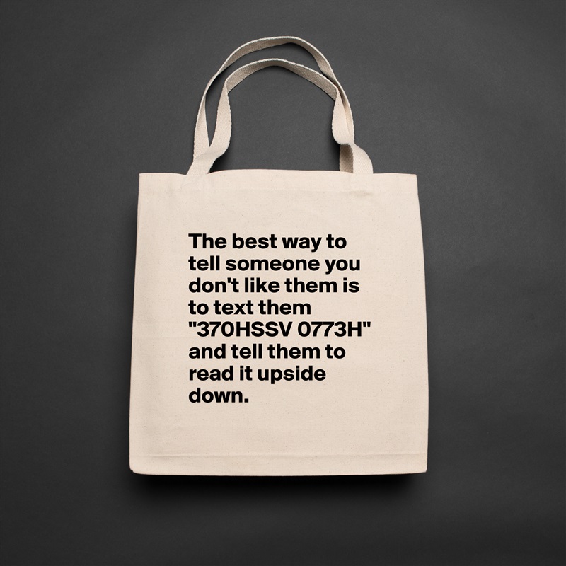 The best way to tell someone you don't like them is to text them
"370HSSV 0773H"
and tell them to read it upside down. Natural Eco Cotton Canvas Tote 