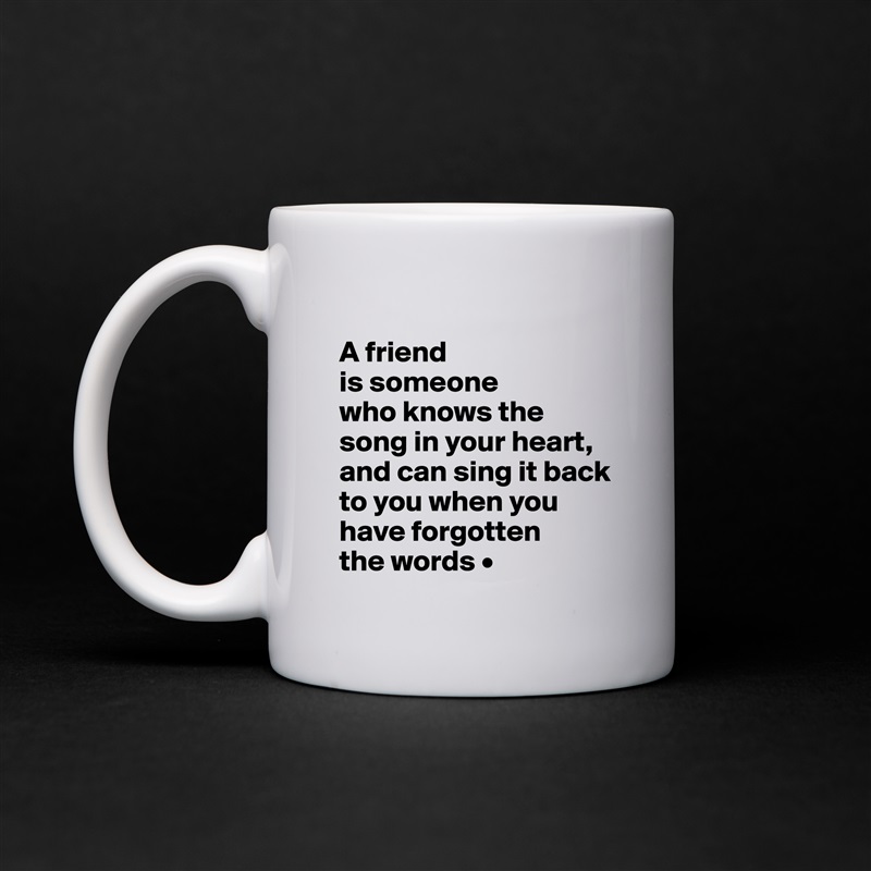 
A friend
is someone
who knows the song in your heart, and can sing it back to you when you have forgotten
the words • White Mug Coffee Tea Custom 