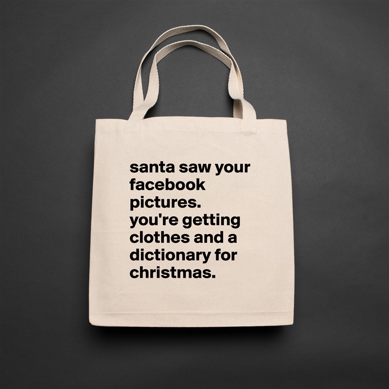 santa saw your facebook pictures. 
you're getting clothes and a dictionary for christmas. Natural Eco Cotton Canvas Tote 
