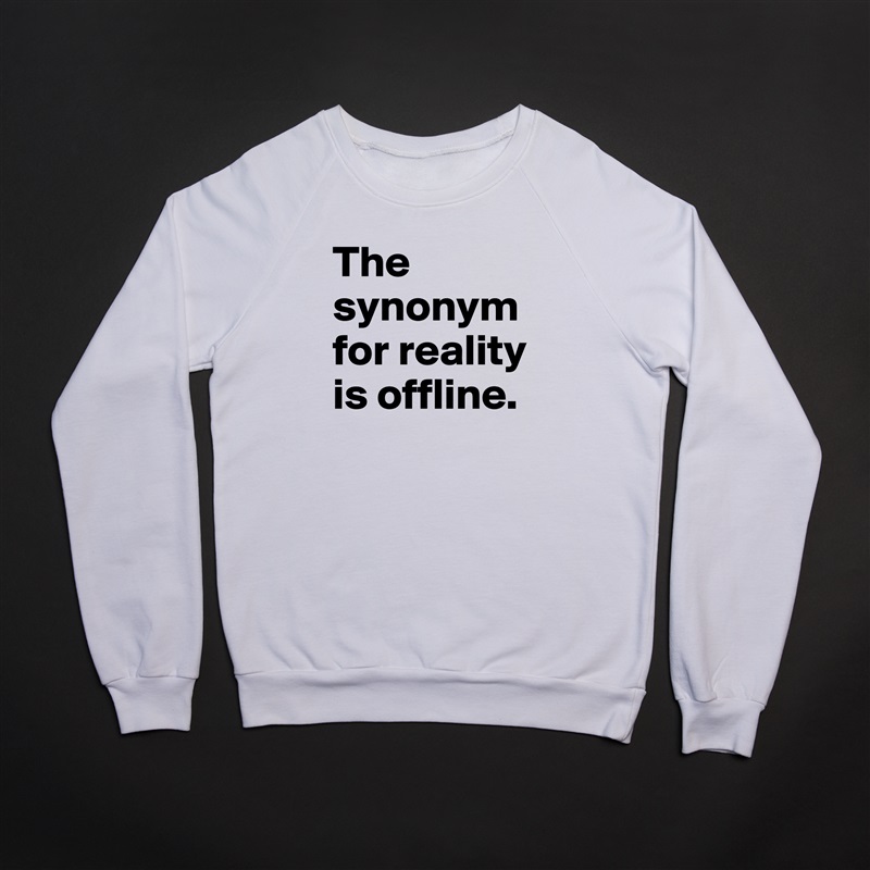 The synonym for reality is offline. White Gildan Heavy Blend Crewneck Sweatshirt 