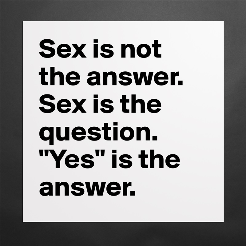 Sex is not the answer. Sex is the question. "Yes" is the answer. Matte White Poster Print Statement Custom 