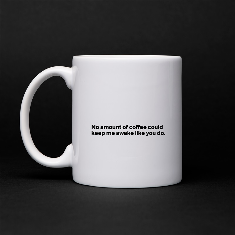 






No amount of coffee could keep me awake like you do.


 White Mug Coffee Tea Custom 