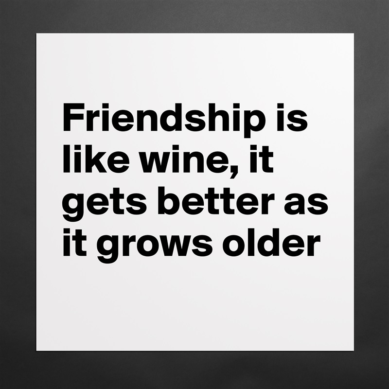 
Friendship is like wine, it gets better as it grows older
 Matte White Poster Print Statement Custom 