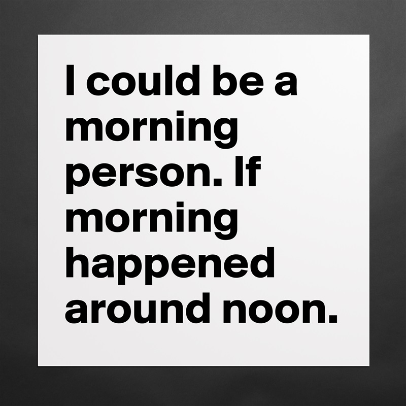 I could be a morning person. If morning happened around noon. Matte White Poster Print Statement Custom 