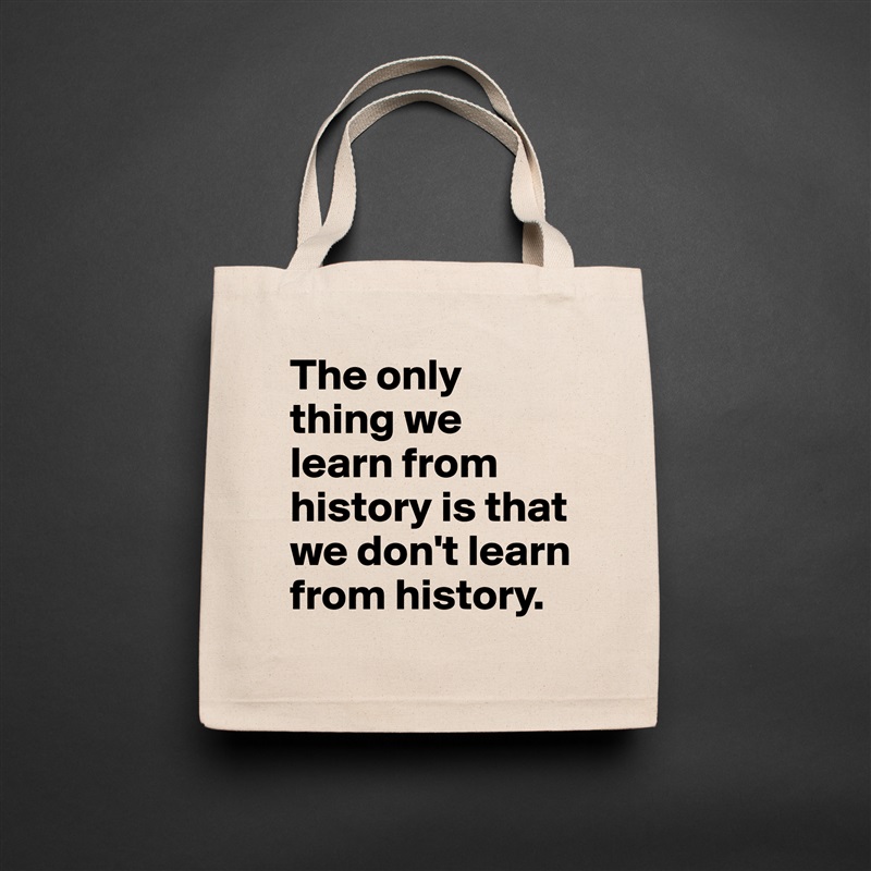 The only thing we learn from history is that we don't learn from history.  Natural Eco Cotton Canvas Tote 