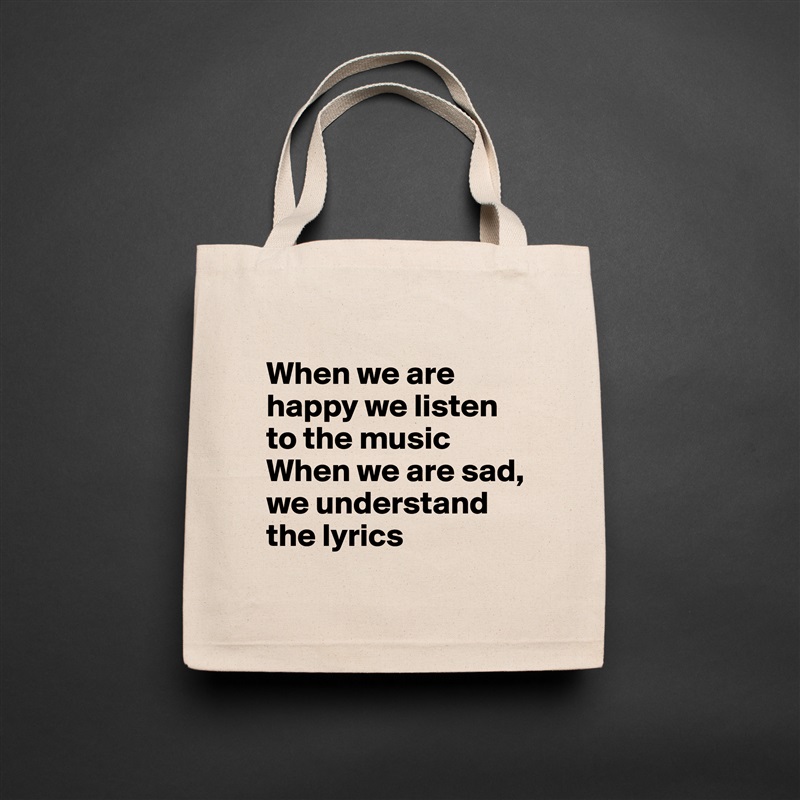 
When we are happy we listen to the music
When we are sad, we understand the lyrics Natural Eco Cotton Canvas Tote 