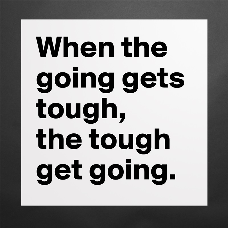 When the going gets tough,
the tough get going. Matte White Poster Print Statement Custom 